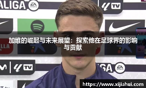 加维的崛起与未来展望：探索他在足球界的影响与贡献