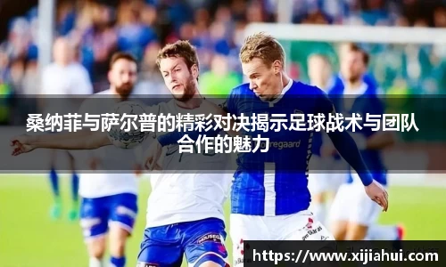 桑纳菲与萨尔普的精彩对决揭示足球战术与团队合作的魅力