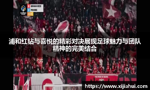 浦和红钻与喜悦的精彩对决展现足球魅力与团队精神的完美结合
