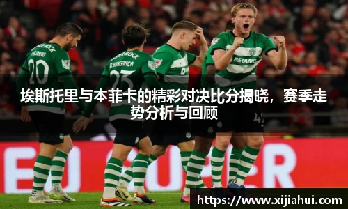 埃斯托里与本菲卡的精彩对决比分揭晓，赛季走势分析与回顾
