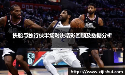 快船与独行侠半场对决精彩回顾及数据分析
