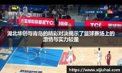 湖北华创与青岛的精彩对决揭示了篮球赛场上的激情与实力较量