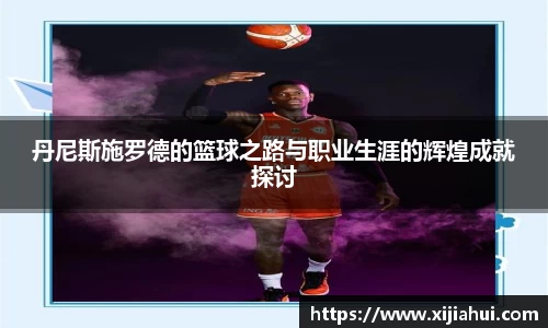 丹尼斯施罗德的篮球之路与职业生涯的辉煌成就探讨