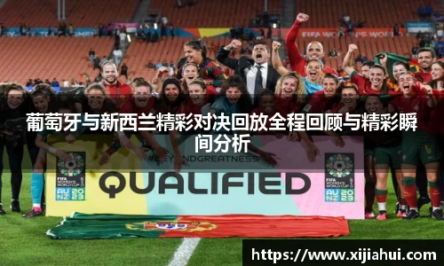 葡萄牙与新西兰精彩对决回放全程回顾与精彩瞬间分析