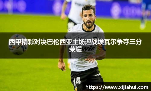 西甲精彩对决巴伦西亚主场迎战埃瓦尔争夺三分荣耀