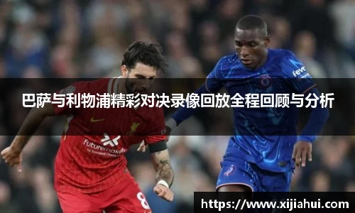 巴萨与利物浦精彩对决录像回放全程回顾与分析