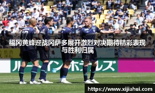 福冈黄蜂迎战冈萨多展开激烈对决期待精彩表现与胜利归属