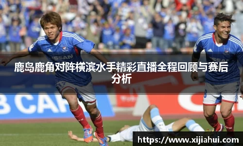 鹿岛鹿角对阵横滨水手精彩直播全程回顾与赛后分析
