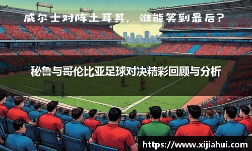 秘鲁与哥伦比亚足球对决精彩回顾与分析