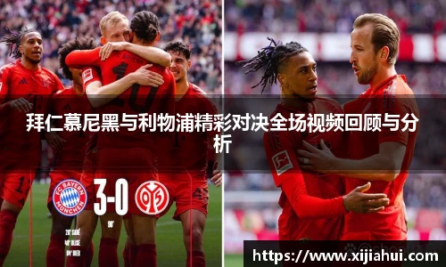 拜仁慕尼黑与利物浦精彩对决全场视频回顾与分析