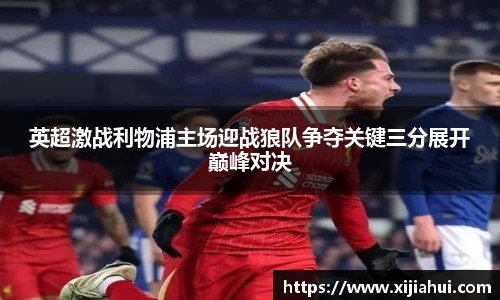 英超激战利物浦主场迎战狼队争夺关键三分展开巅峰对决