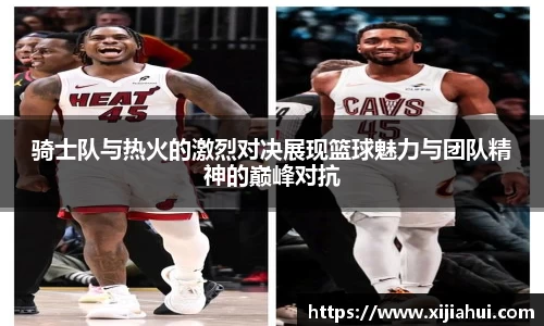 骑士队与热火的激烈对决展现篮球魅力与团队精神的巅峰对抗