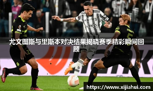 尤文图斯与里斯本对决结果揭晓赛季精彩瞬间回顾