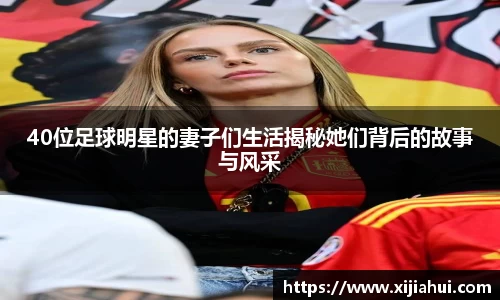 40位足球明星的妻子们生活揭秘她们背后的故事与风采