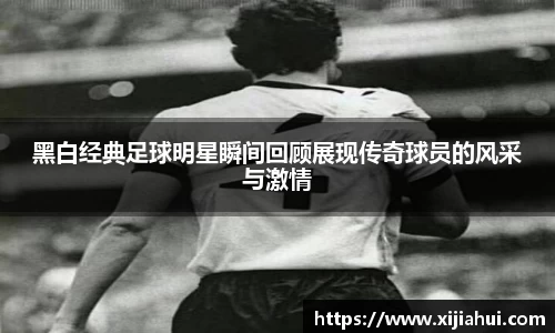 黑白经典足球明星瞬间回顾展现传奇球员的风采与激情